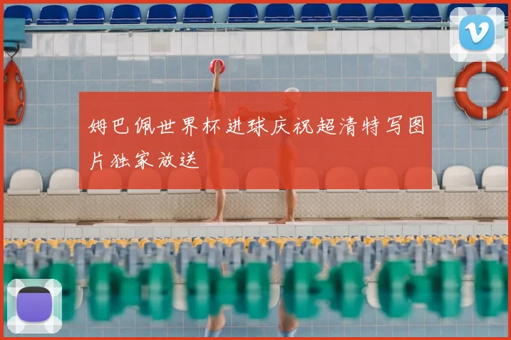 姆巴佩世界杯进球庆祝超清特写图片独家放送