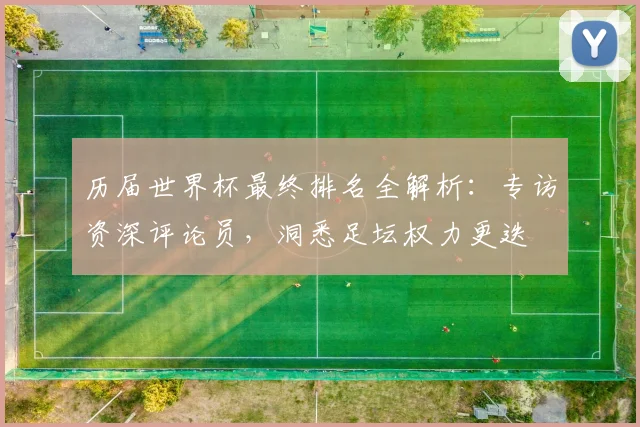 历届世界杯最终排名全解析：专访资深评论员，洞悉足坛权力更迭