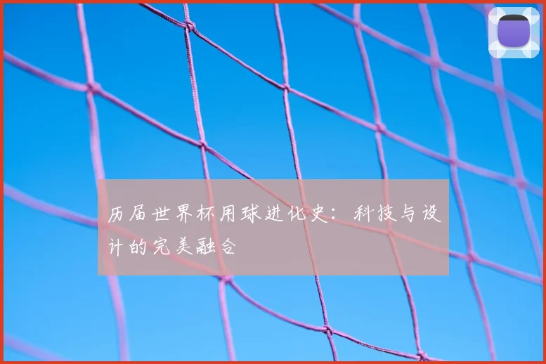 历届世界杯用球进化史：科技与设计的完美融合