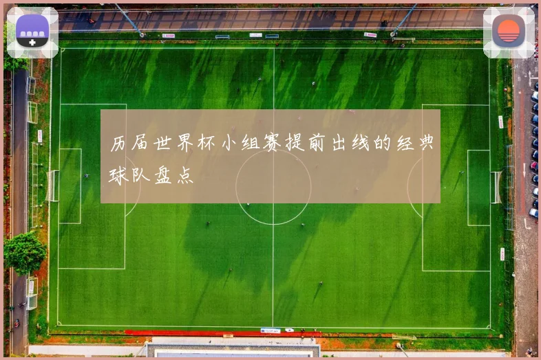 历届世界杯小组赛提前出线的经典球队盘点