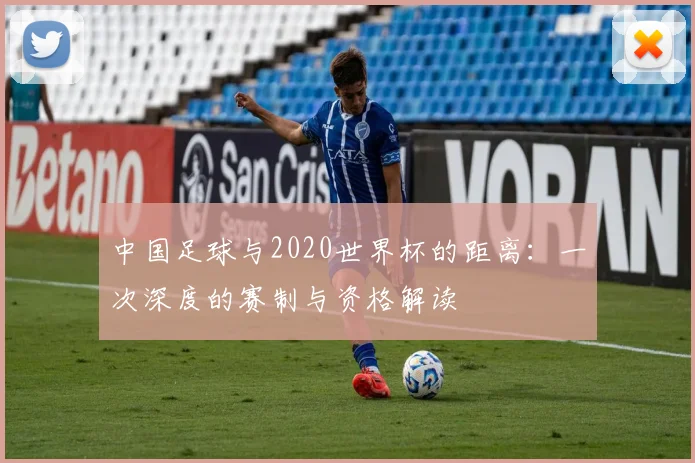 中国足球与2020世界杯的距离：一次深度的赛制与资格解读