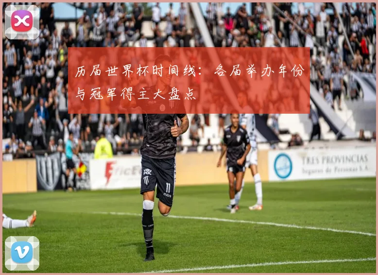 历届世界杯时间线：各届举办年份与冠军得主大盘点