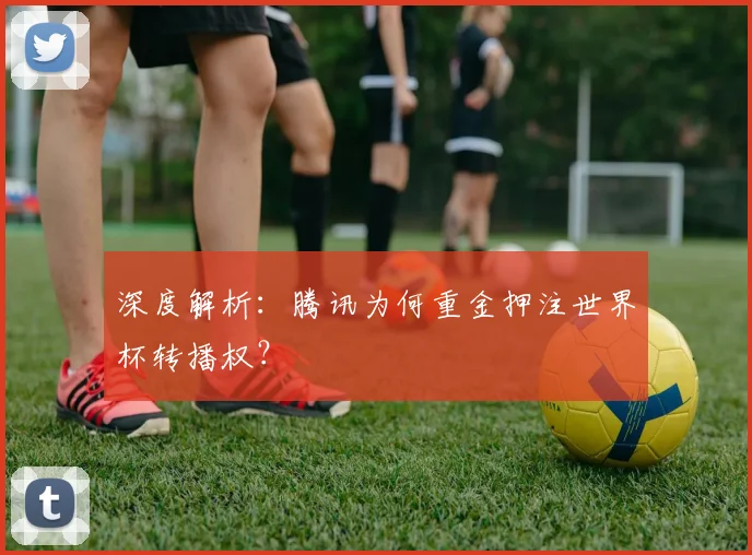 深度解析：腾讯为何重金押注世界杯转播权？