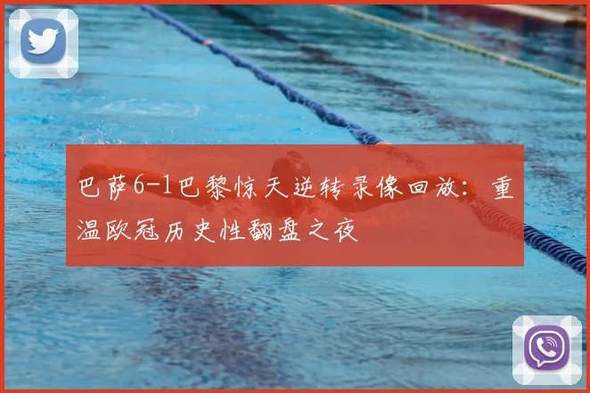 巴萨6-1巴黎惊天逆转录像回放：重温欧冠历史性翻盘之夜