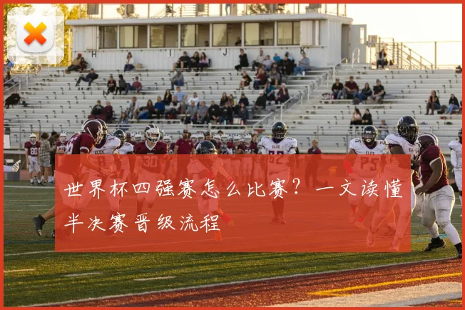 世界杯四强赛怎么比赛？一文读懂半决赛晋级流程