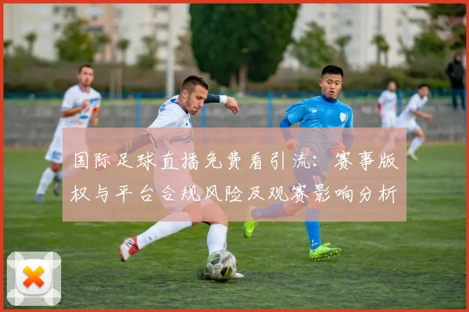 国际足球直播免费看引流：赛事版权与平台合规风险及观赛影响分析