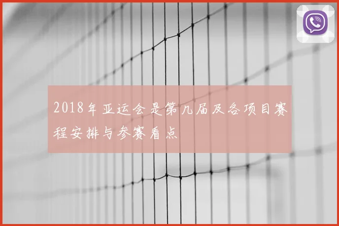 2018年亚运会是第几届及各项目赛程安排与参赛看点