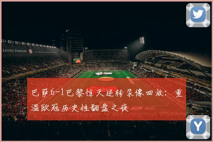 巴萨6-1巴黎惊天逆转录像回放：重温欧冠历史性翻盘之夜