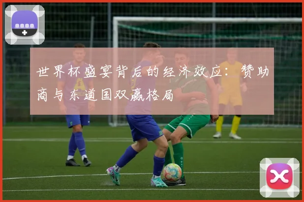 世界杯盛宴背后的经济效应：赞助商与东道国双赢格局