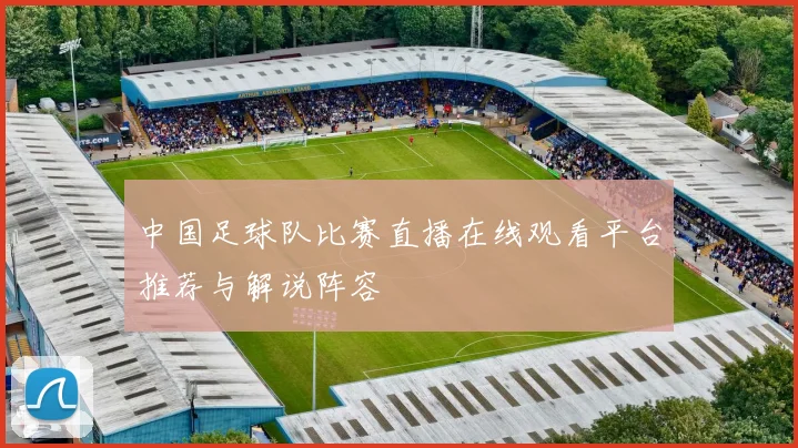 中国足球队比赛直播在线观看平台推荐与解说阵容