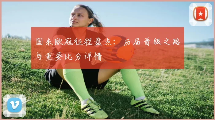 国米欧冠征程盘点：历届晋级之路与重要比分详情
