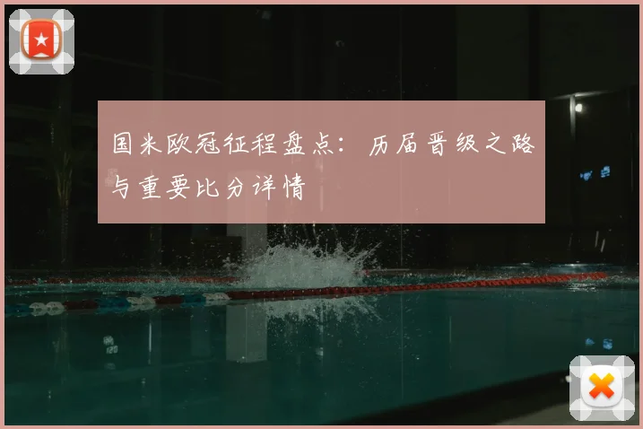 国米欧冠征程盘点：历届晋级之路与重要比分详情